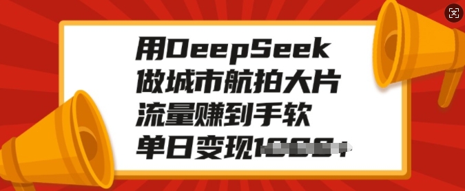 用DeepSeek做城市航拍大片，流量赚到手软，单日变现多张-搞钱花