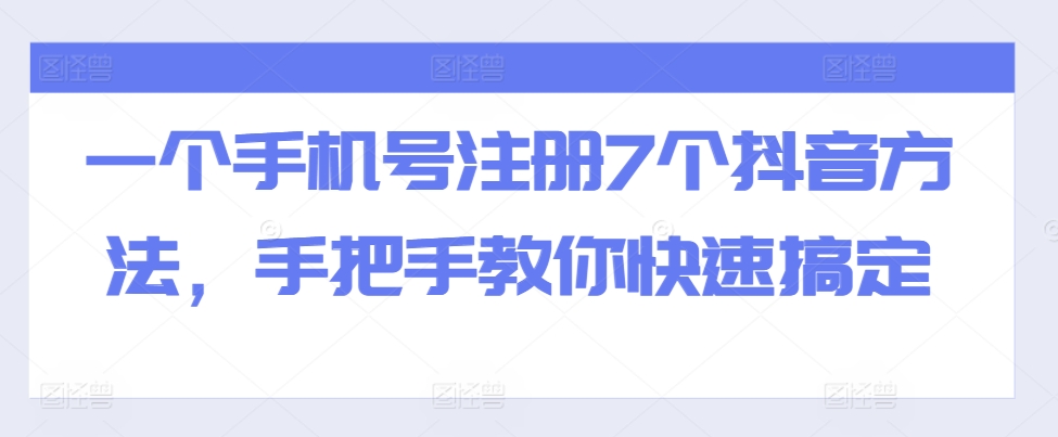 一个手机号注册7个抖音方法,手把手教你快速搞定