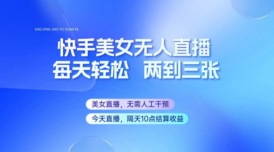 快手美女无人直播，每天最少一到两张，全程托管无需人工干涉-搞钱花