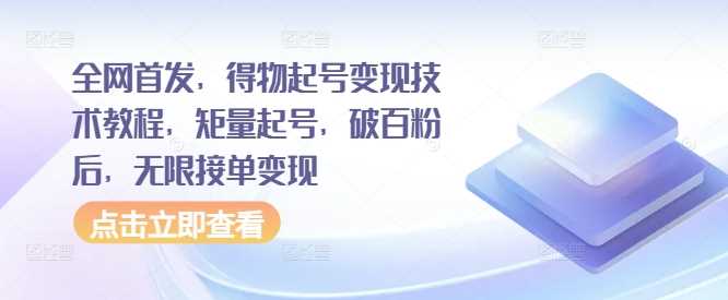 全网首发，得物起号变现技术教程，矩量起号，破百粉后，无限接单变现-搞钱花