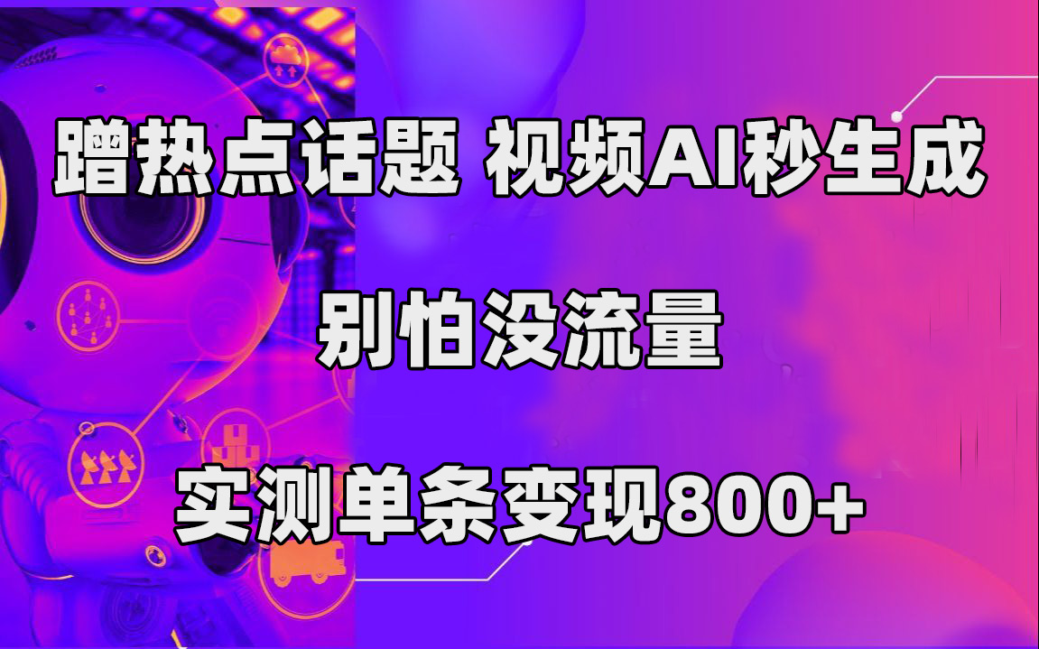 蹭热点话题,视频AI秒生成,别怕没流量,实测单条变现800+-搞钱花