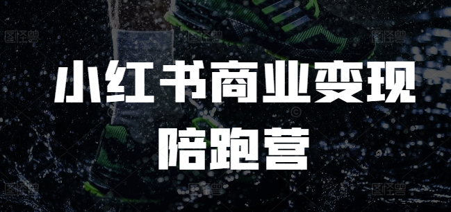 小红书商业变现陪跑营,小红书电商教程