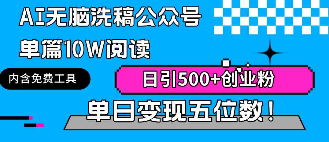 （9277期）AI无脑洗稿公众号单篇10W阅读，日引500+创业粉单日变现五位数！-搞钱花