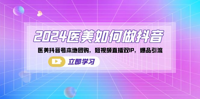 2024医美如何做抖音,医美抖音号本地团购,短视频直播双IP,爆品引流-搞钱花