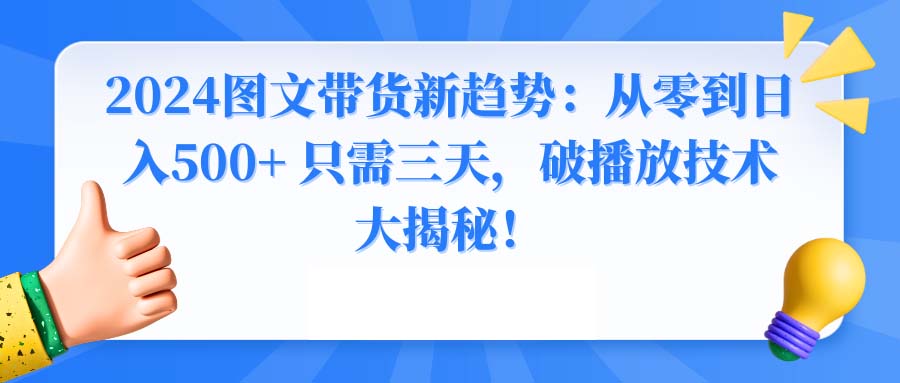 2024图文带货新趋势:从零到日入500+ 只需三天,破播放技术大揭秘!-搞钱花