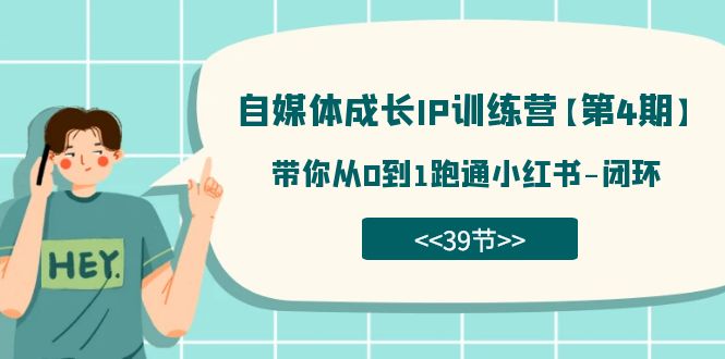 自媒体-成长IP训练营【第4期】：带你从0到1跑通小红书-闭环（39节）-搞钱花