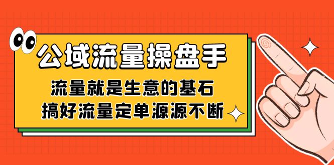 公域流量-操盘手,流量就是生意的基石,搞好流量定单源源不断-搞钱花