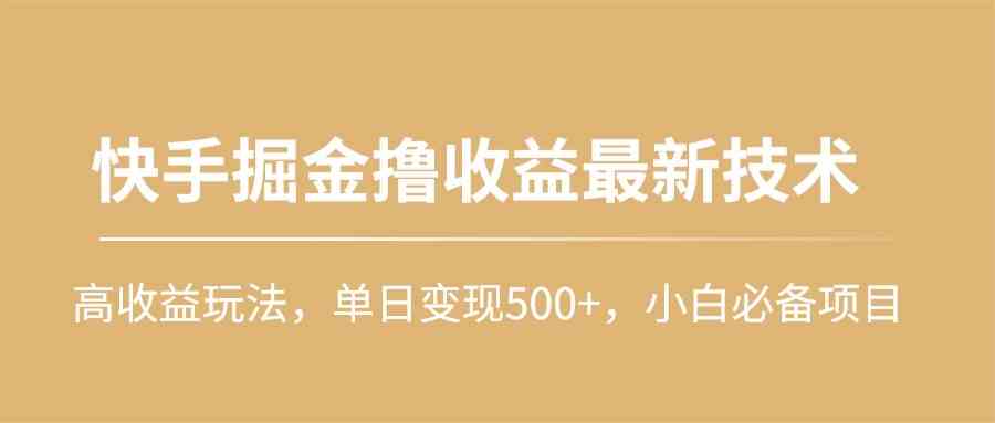 （10163期）快手掘金撸收益最新技术，高收益玩法，单日变现500+，小白必备项目-搞钱花