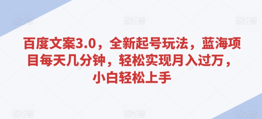 百度文案3.0，全新起号玩法，蓝海项目每天几分钟，轻松实现月入过万，小白轻松上手-搞钱花