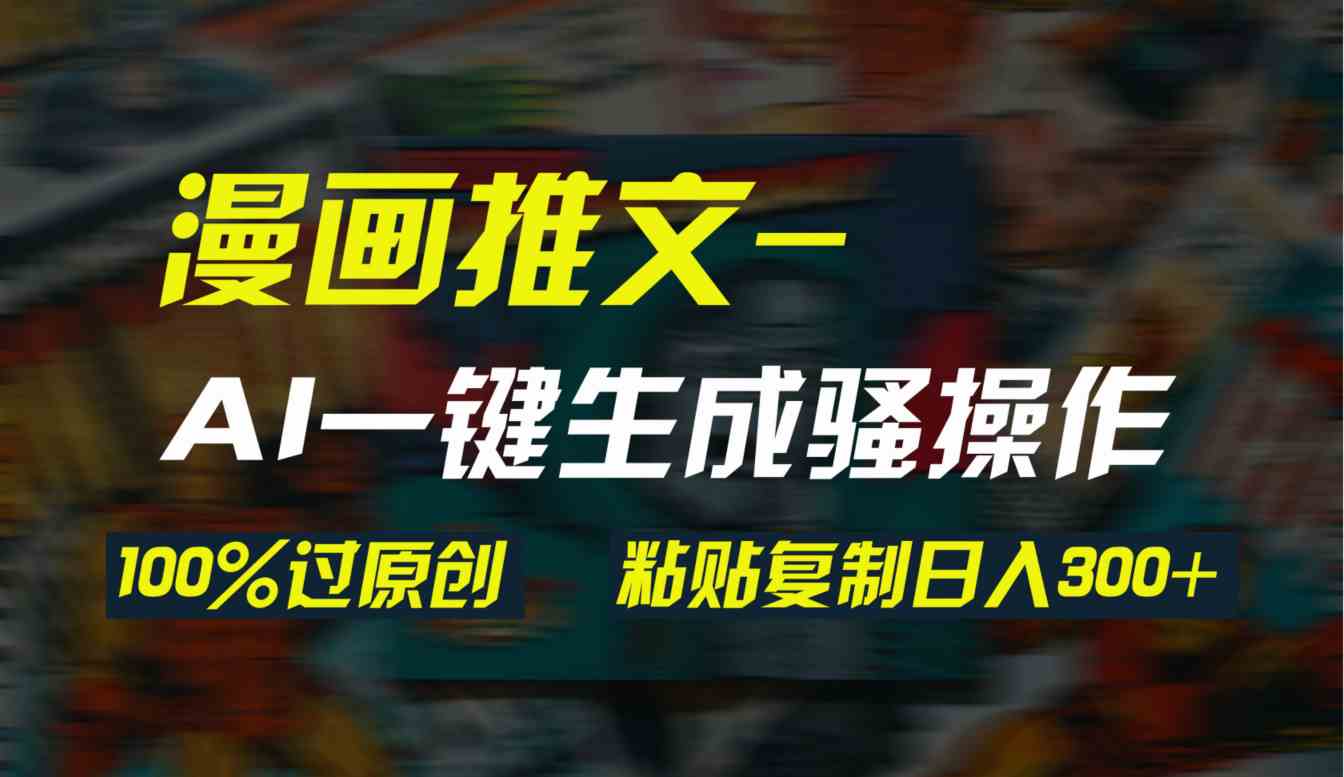 (9635期)AI一键生成漫画爆款视频,3分钟1条双重去重100%过原创,粘贴复制日入300+-搞钱花