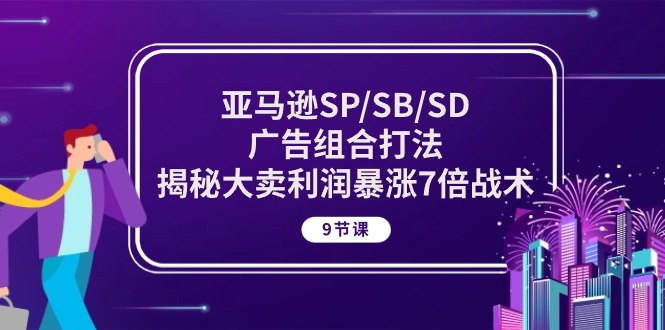 亚马逊SP/SB/SD广告组合打法，揭秘大卖利润暴涨7倍战术 (9节课)-搞钱花