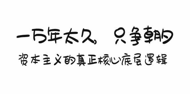 某付费文章《一万年太久，只争朝夕：资本主义的真正核心底层逻辑》-搞钱花