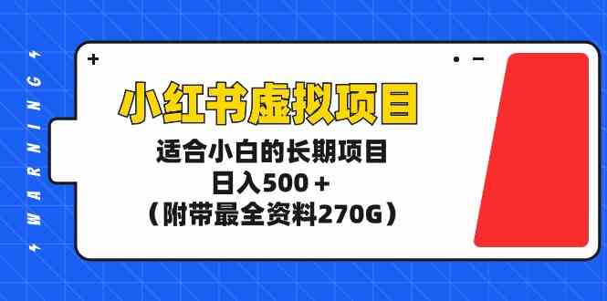 (9338期)小红书虚拟项目,适合小白的长期项目,日入500+(附带最全资料270G)-搞钱花