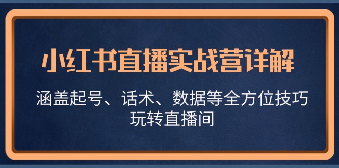 小红书直播实战营详解，涵盖起号、话术、数据等全方位技巧，玩转直播间-搞钱花