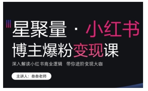 小红书博主爆粉变现课,深入解读小红书商业逻辑,带你进阶变现大咖