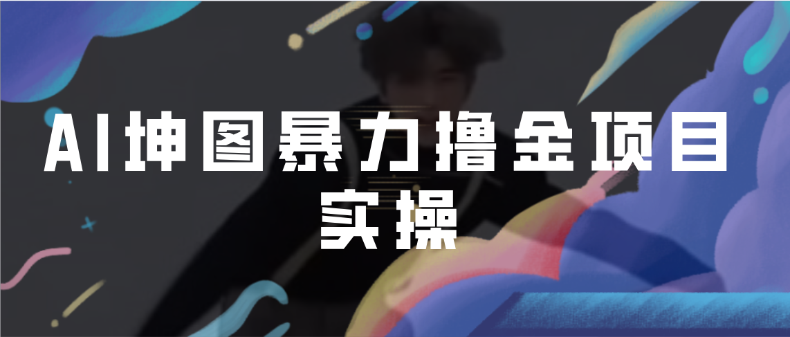 AI坤图暴力撸金项目实操，ai绘图变现-搞钱花