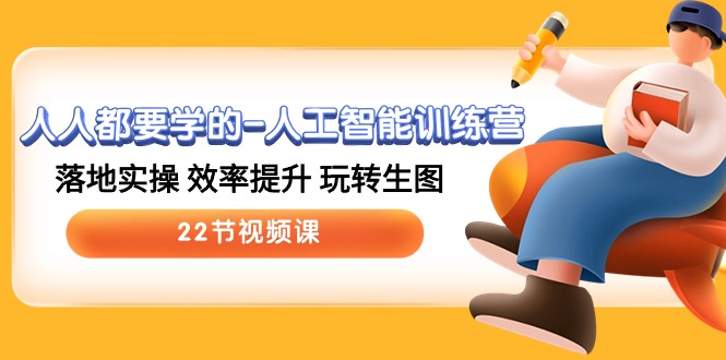 人人都要学的人工智能训练营，落地实操 效率提升 玩转生图 (22节视频课)-搞钱花