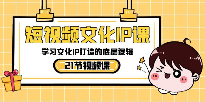短视频-文化IP课,学习文化IP打造的底层逻辑(21节课)-搞钱花