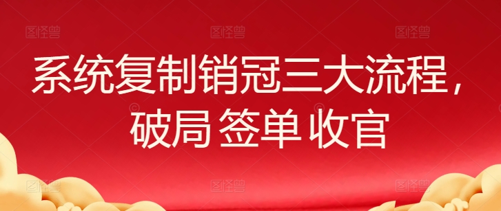 系统复制销冠三大流程，破局 签单 收官-搞钱花