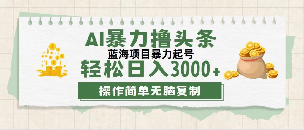 最新玩法AI暴力撸头条，零基础也可轻松日入3000+，当天起号，第二天见收益-搞钱花