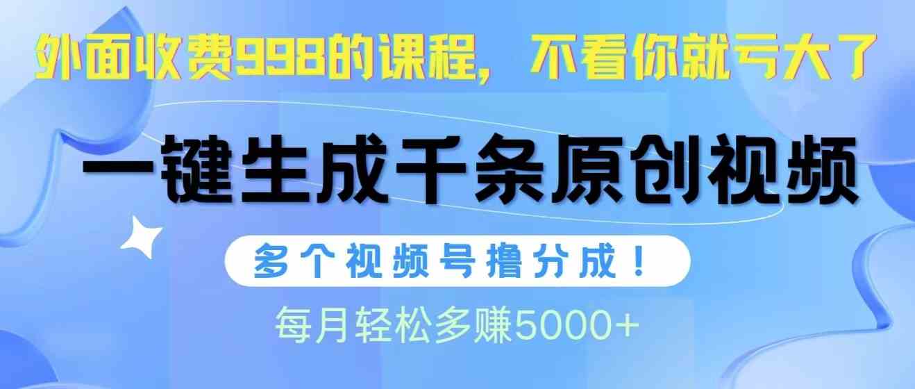 (10080期)视频号软件辅助日产1000条原创视频,多个账号撸分成收益,每个月多赚5000+-搞钱花
