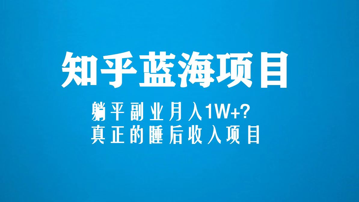 知乎蓝海玩法,躺平副业月入1W+,真正的睡后收入项目(6节视频课)-搞钱花