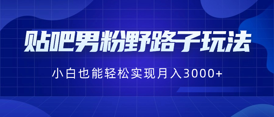 贴吧男粉野路子玩法,小白也能轻松实现月入3000+-搞钱花
