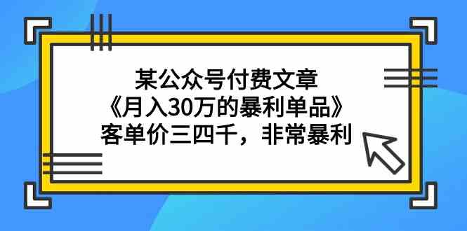 （9365期）某公众号付费文章《月入30万的暴利单品》客单价三四千，非常暴利-搞钱花