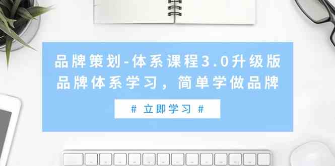 （9284期）品牌策划-体系课程3.0升级版，品牌体系学习，简单学做品牌（高清无水印）-搞钱花