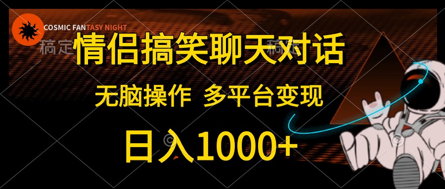 （10654期）情侣搞笑聊天对话，日入1000+,无脑操作，多平台变现-搞钱花