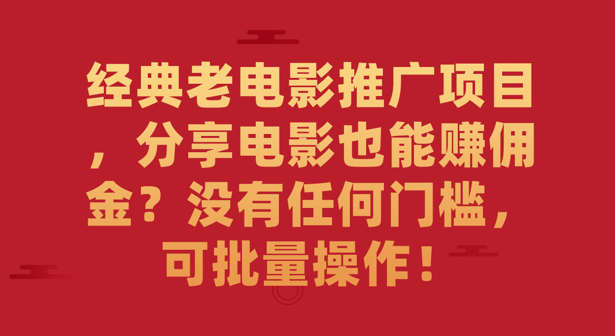 经典老电影推广项目，分享电影也能赚佣金？没有任何门槛，可批量操作！-搞钱花