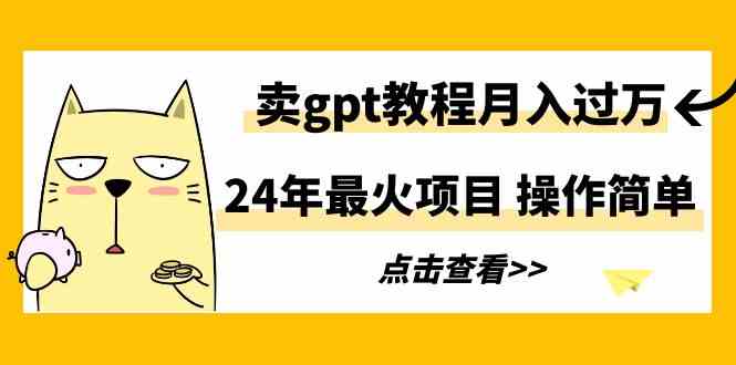 （9180期）24年最火项目，卖gpt教程月入过万，操作简单-搞钱花