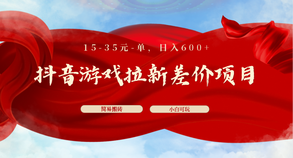 抖音游戏拉新差价项目1 5-35元一单 简单搬砖易上手小白日入600+-搞钱花