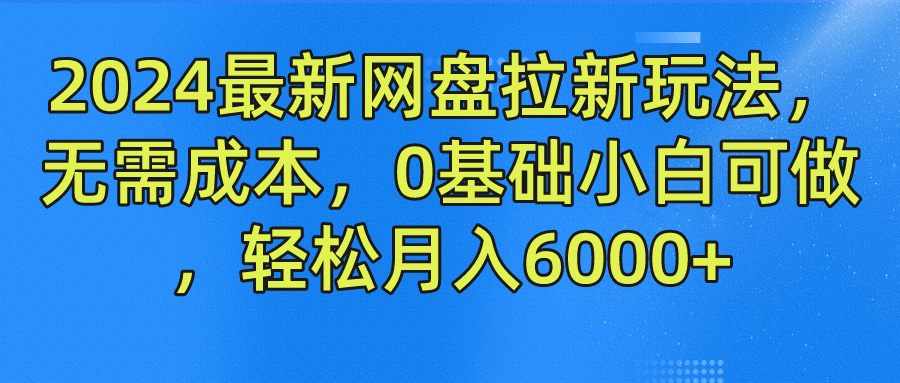 2024最新网盘拉新玩法，无需成本，0基础小白可做，轻松月入6000+-搞钱花