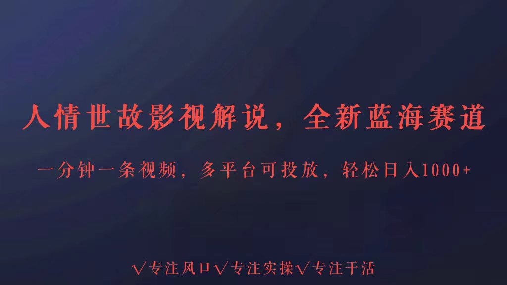全新蓝海赛道人情世故解说，多平台投放轻松日入3000+-搞钱花