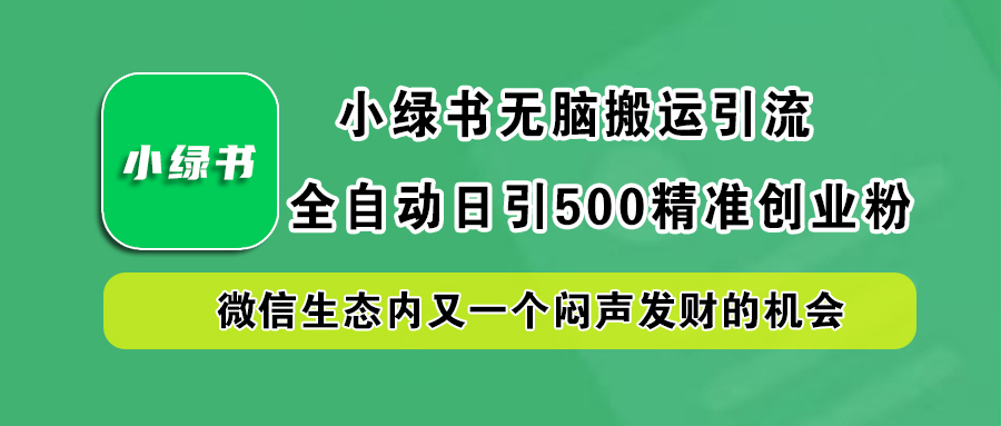 小绿书小白无脑搬运引流,全自动日引500精准创业粉,微信生态内又一个闷声发财的机会-搞钱花