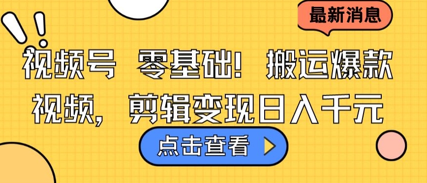 视频号零基础搬运爆款视频,剪辑变现日入千元-搞钱花