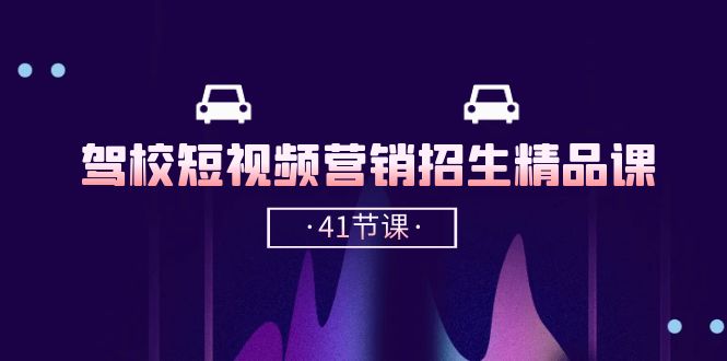 （10794期）驾校-短视频营销招生精品课：抖音推广技巧，抖音短视频招生（41节课）-搞钱花