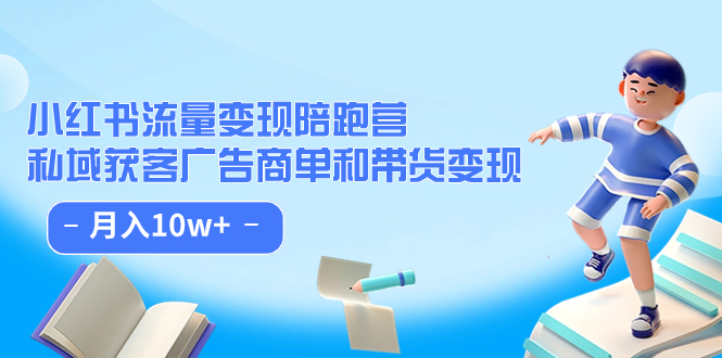 小红书流量·变现陪跑营（第8期）：私域获客广告商单和带货变现 月入10w+-搞钱花