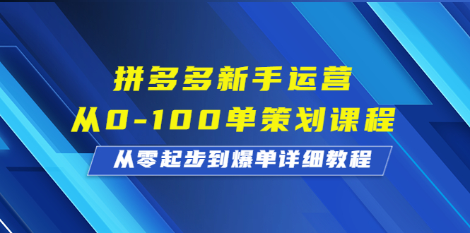 拼多多新手运营从0-100单策划课程,从零起步到爆单详细教程-搞钱花