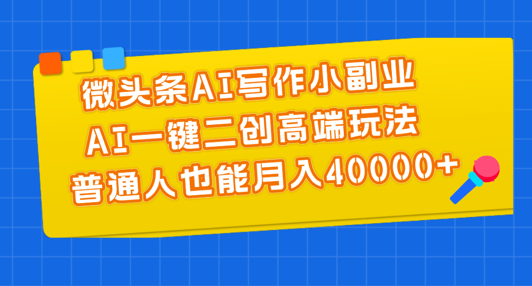 微头条AI写作小副业,AI一键二创高端玩法 普通人也能月入40000+-搞钱花
