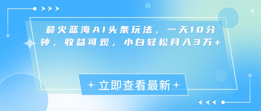 最新蓝海AI头条玩法，一天10分钟，收益可观，小白轻松月入3万+-搞钱花