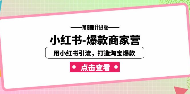 小红书-爆款商家营【第18期升级版】用小红书引流,打造淘宝爆款(16节课)-搞钱花
