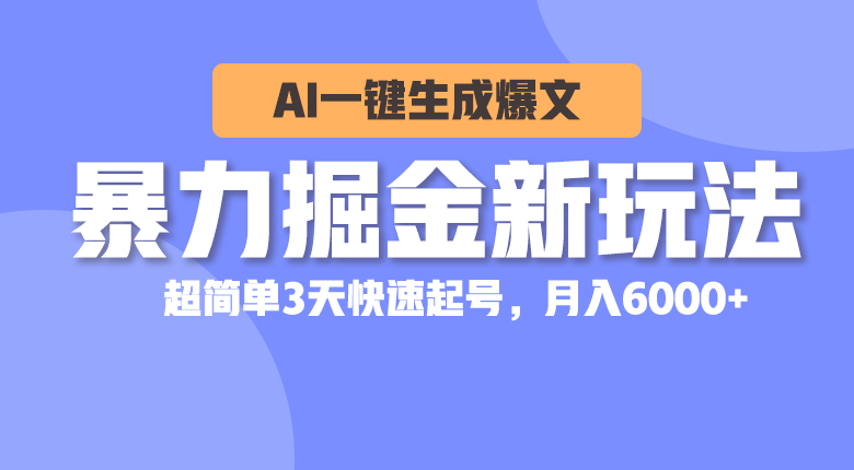 （10684期）暴力掘金新玩法，AI一键生成爆文，超简单3天快速起号，月入6000+-搞钱花