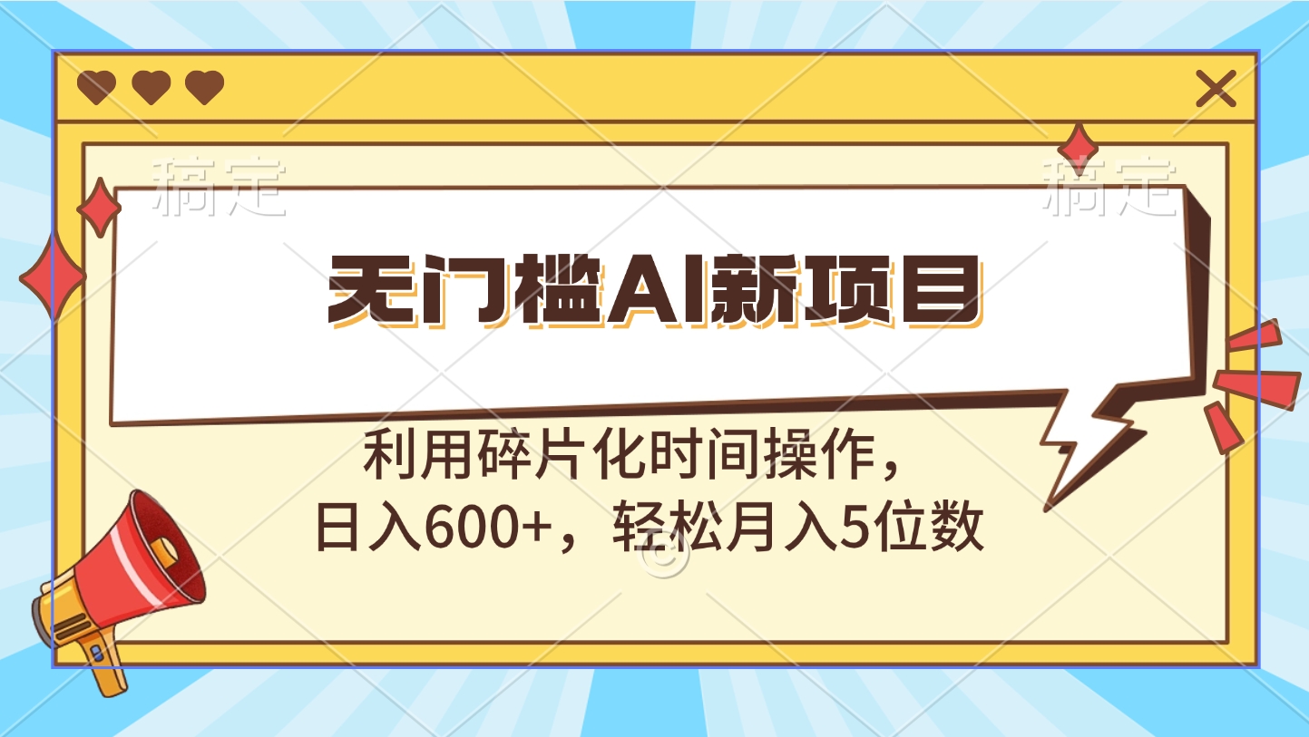 无门槛AI新项目，利用碎片化时间操作，日入600+，轻松月入5位数-搞钱花