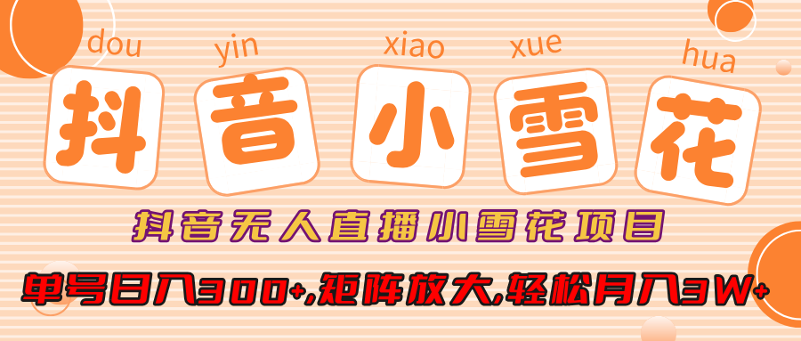 小雪花项目,抖音无人直播,单号日入300+,矩阵放大,轻松月入3W+-搞钱花