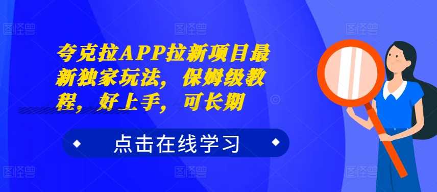 夸克拉APP拉新项目最新独家玩法,保姆级教程,好上手,可长期-搞钱花
