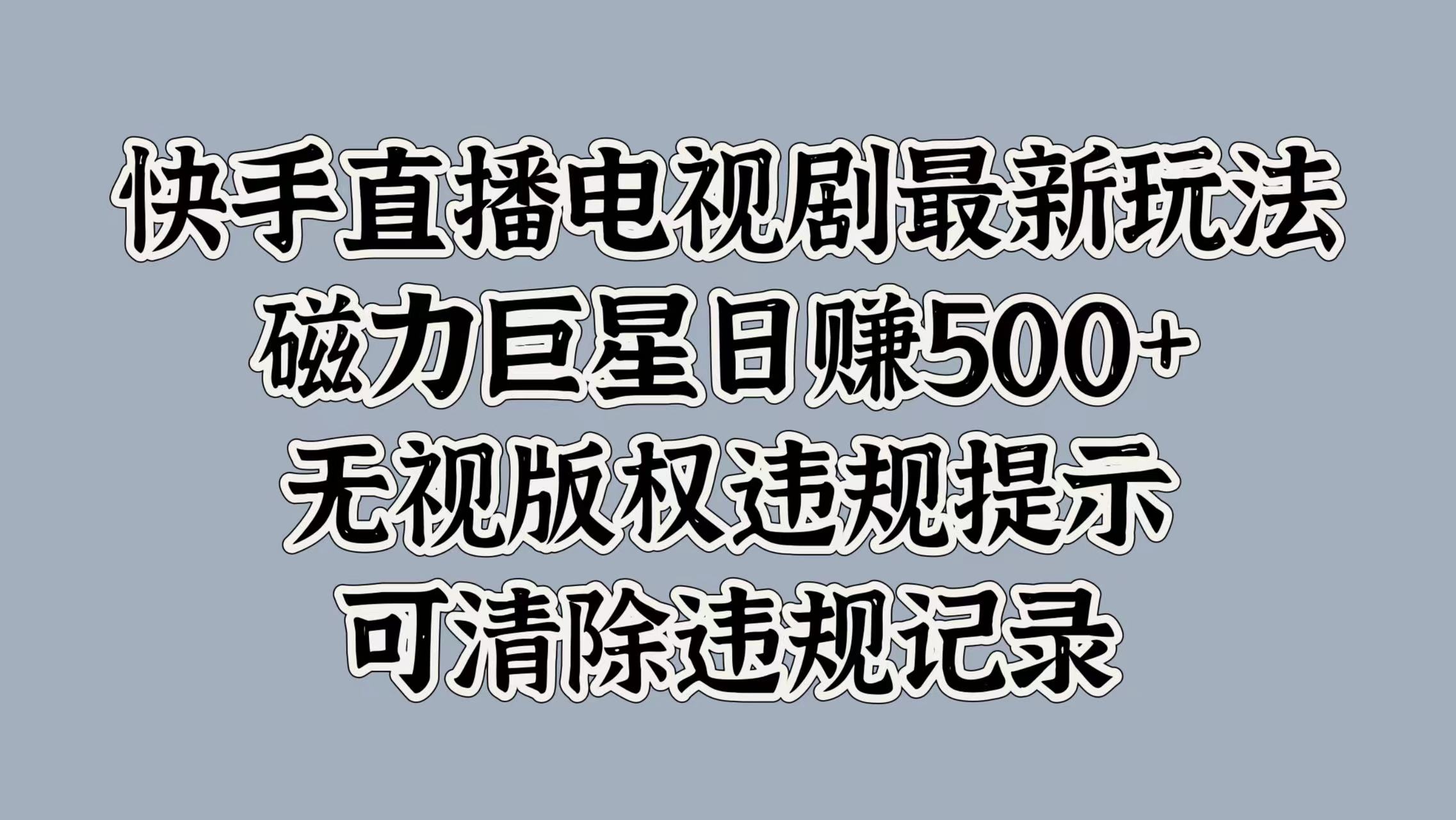 快手直播电视剧最新玩法，磁力巨星日赚500+，无视版权违规提示，可清除违规记录-搞钱花