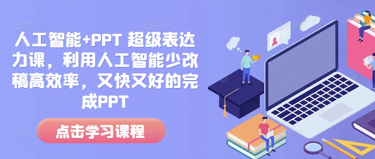 人工智能+PPT 超级表达力课，利用人工智能少改稿高效率，又快又好的完成PPT-搞钱花