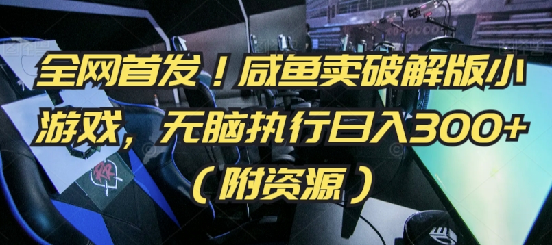 全网首发!咸鱼卖破解版小游戏,无脑执行日入300+(附资源)-搞钱花